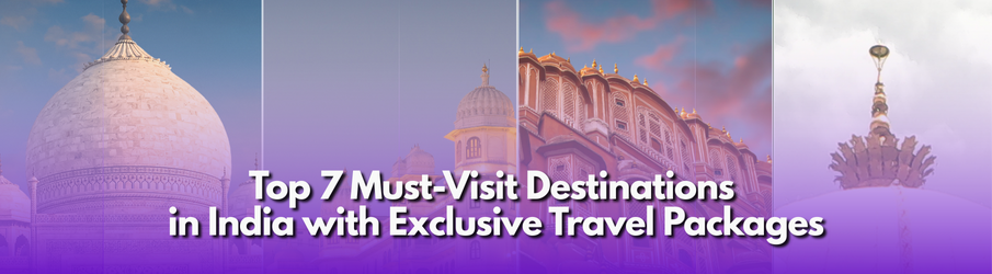 Top 7 Must-Visit Destinations in India with Exclusive Travel Packages