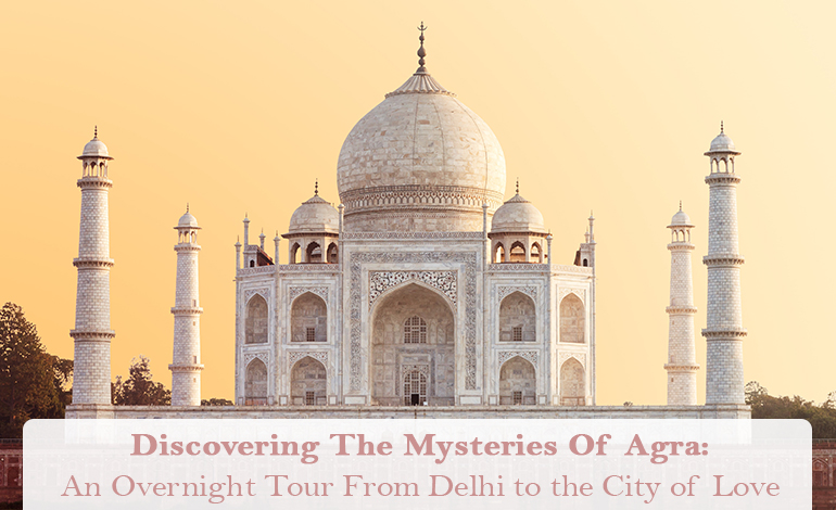 Discovering The Mysteries Of Agra: An Overnight Tour From Delhi to the City of Love